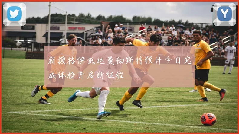新援格伊抵达曼彻斯特预计今日完成体检开启新征程