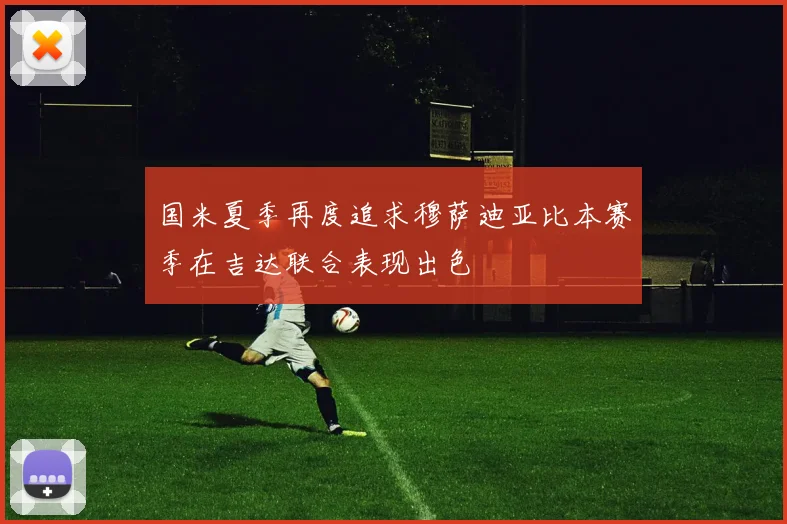 国米夏季再度追求穆萨迪亚比本赛季在吉达联合表现出色