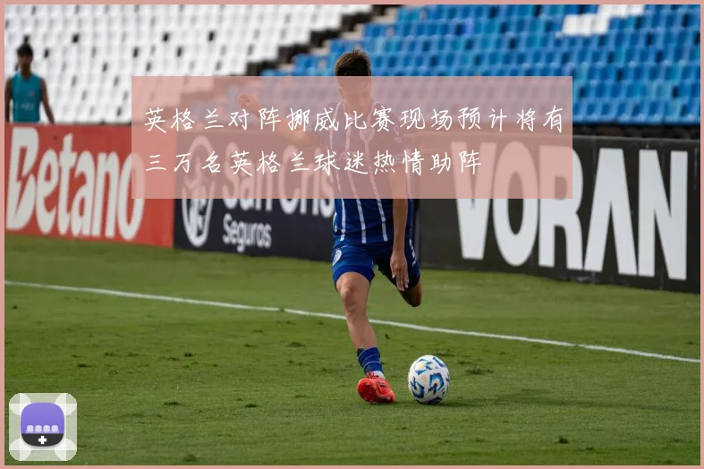 英格兰对阵挪威比赛现场预计将有三万名英格兰球迷热情助阵