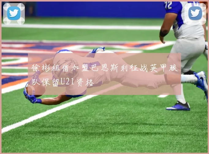 徐彬租借加盟巴恩斯利征战英甲狼队保留U21资格
