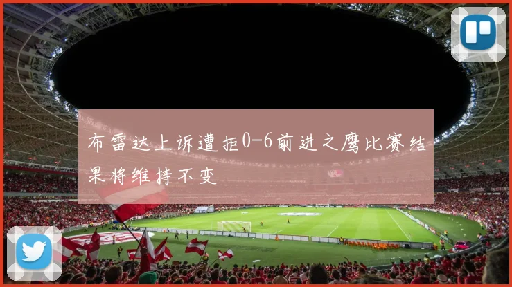 布雷达上诉遭拒0-6前进之鹰比赛结果将维持不变