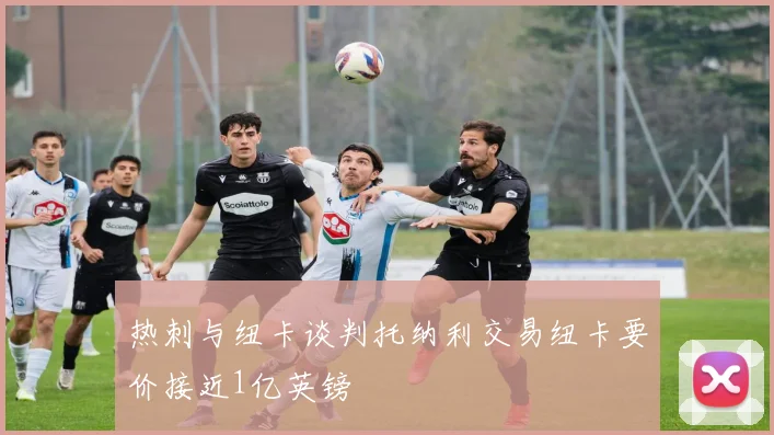 热刺与纽卡谈判托纳利交易纽卡要价接近1亿英镑