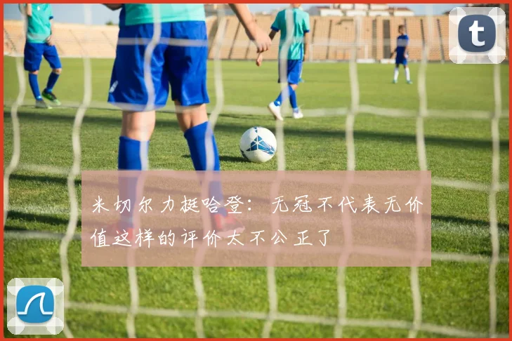 米切尔力挺哈登：无冠不代表无价值这样的评价太不公正了