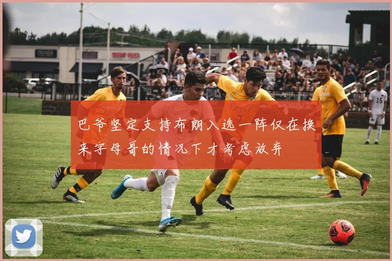 巴爷坚定支持布朗入选一阵仅在换来字母哥的情况下才考虑放弃