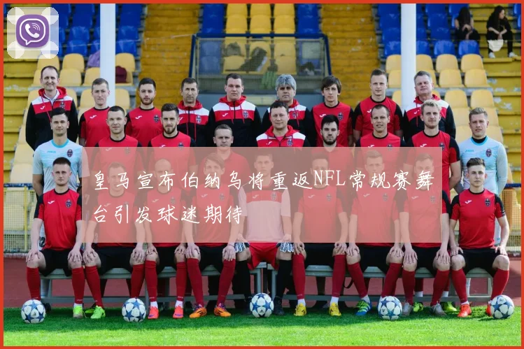皇马宣布伯纳乌将重返NFL常规赛舞台引发球迷期待