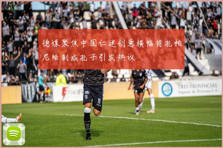 德媒聚焦中国仁迷创意横幅将孔帕尼绘制成孔子引发热议