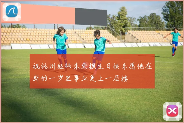 祝杭州经纬朱荣振生日快乐愿他在新的一岁里事业更上一层楼