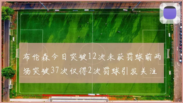 布伦森今日突破12次未获罚球前两场突破37次仅得2次罚球引发关注