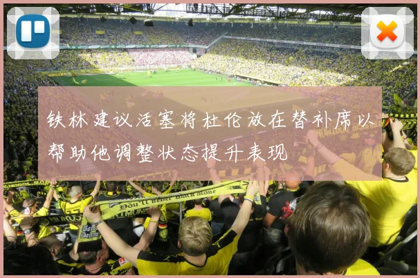 铁林建议活塞将杜伦放在替补席以帮助他调整状态提升表现