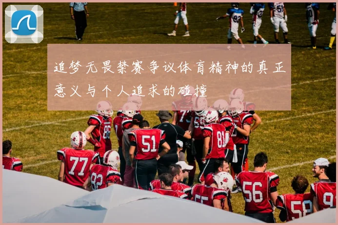追梦无畏禁赛争议体育精神的真正意义与个人追求的碰撞
